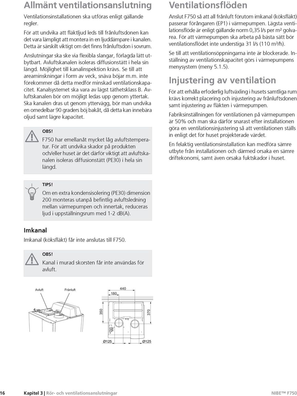 Anslutningar ska ske via flexibla slangar, förlagda lätt utbytbart. Avluftskanalen isoleras diffusionstätt i hela sin längd. Möjlighet till kanalinspektion krävs.