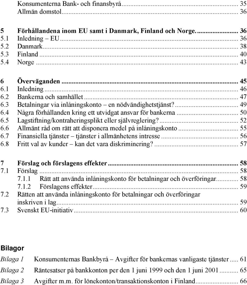 4 Några förhållanden kring ett utvidgat ansvar för bankerna... 50 6.5 Lagstiftning/kontraheringsplikt eller självreglering?... 52 6.6 Allmänt råd om rätt att disponera medel på inlåningskonto... 55 6.