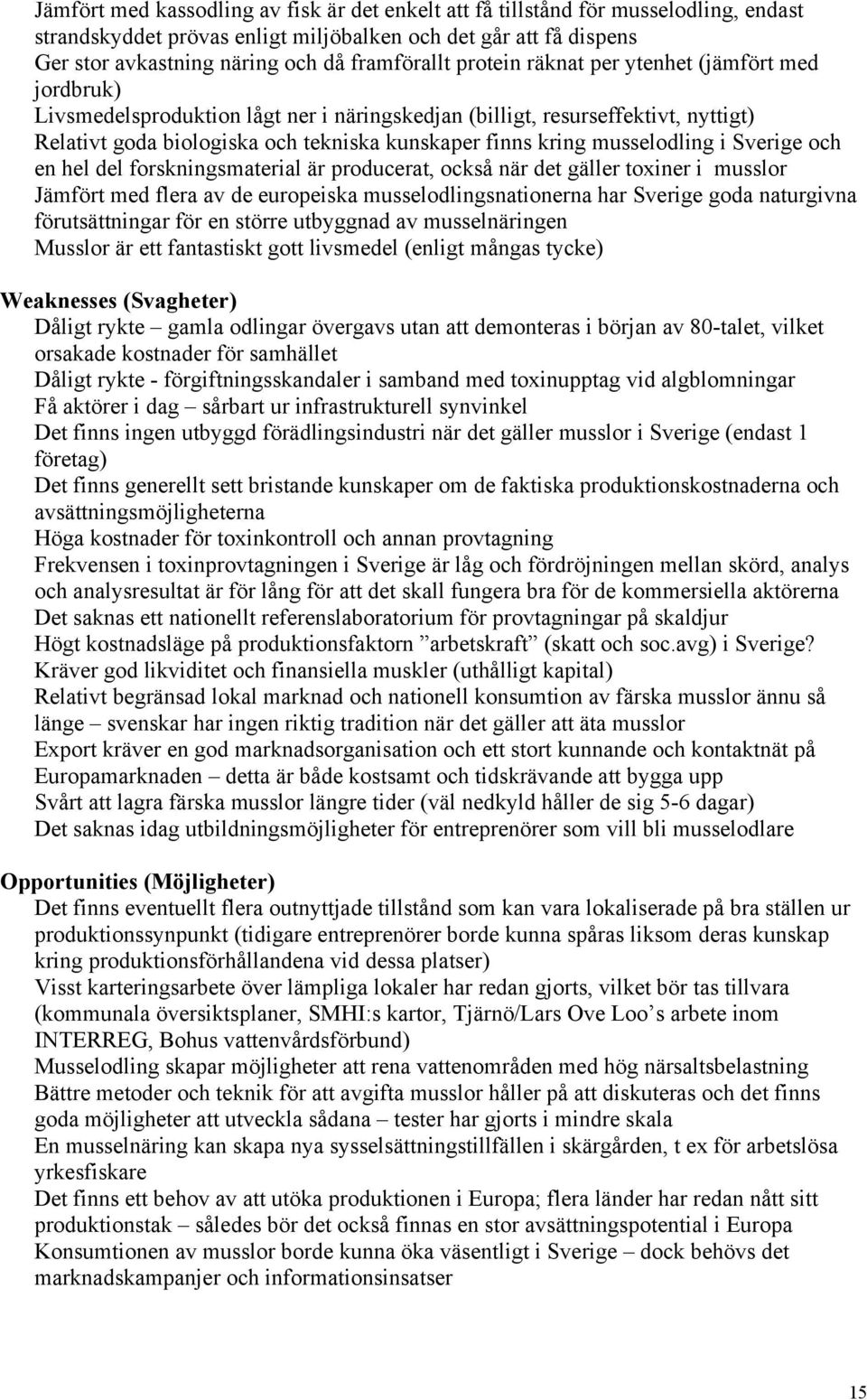 musselodling i Sverige och en hel del forskningsmaterial är producerat, också när det gäller toxiner i musslor Jämfört med flera av de europeiska musselodlingsnationerna har Sverige goda naturgivna