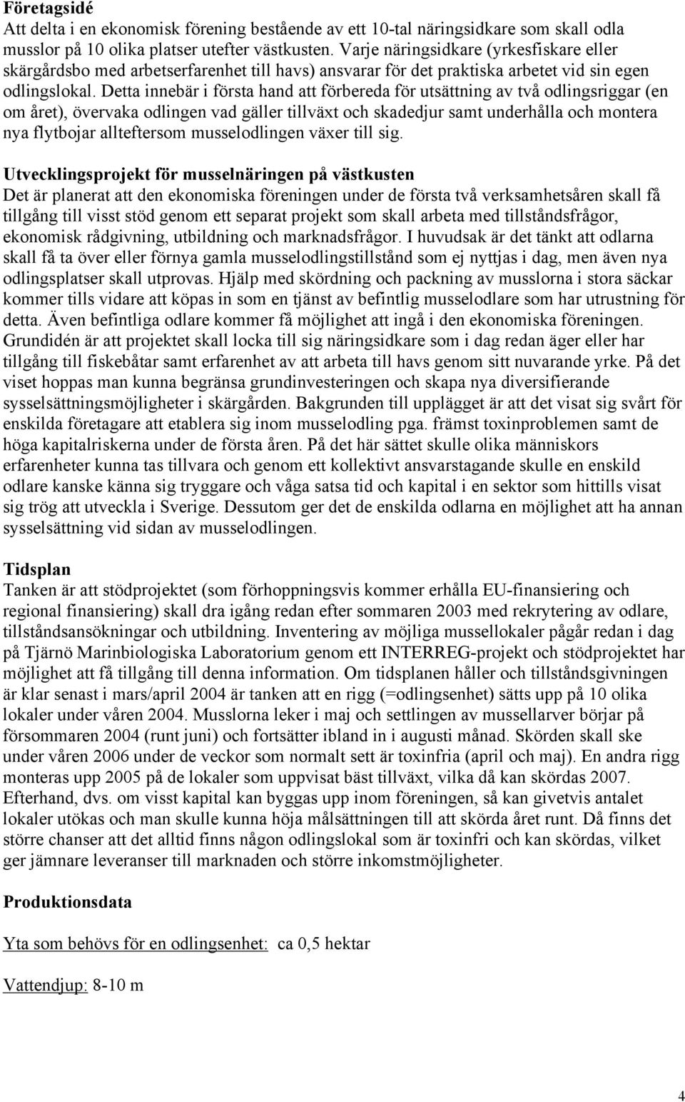 Detta innebär i första hand att förbereda för utsättning av två odlingsriggar (en om året), övervaka odlingen vad gäller tillväxt och skadedjur samt underhålla och montera nya flytbojar allteftersom