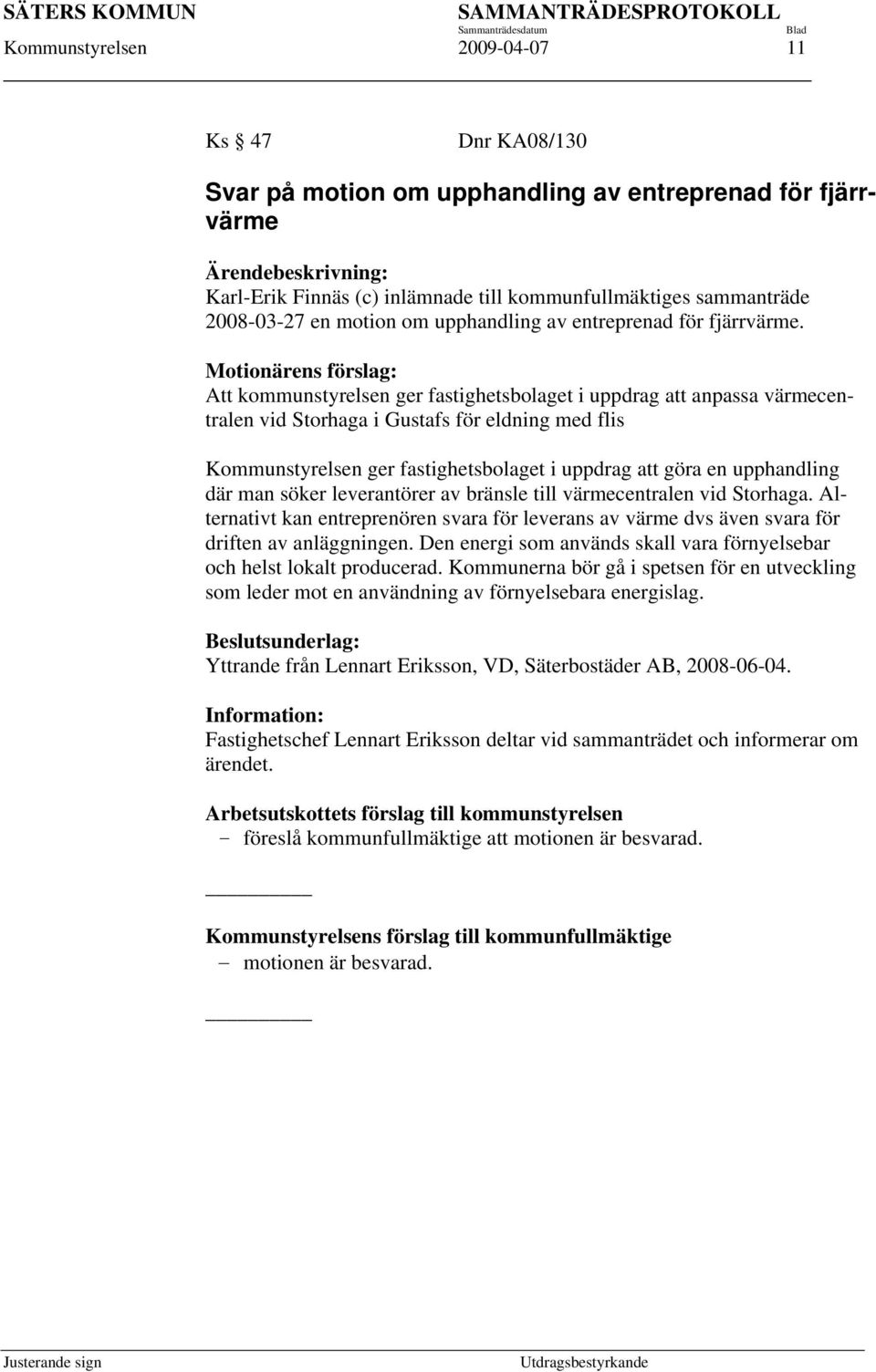 Motionärens förslag: Att kommunstyrelsen ger fastighetsbolaget i uppdrag att anpassa värmecentralen vid Storhaga i Gustafs för eldning med flis Kommunstyrelsen ger fastighetsbolaget i uppdrag att