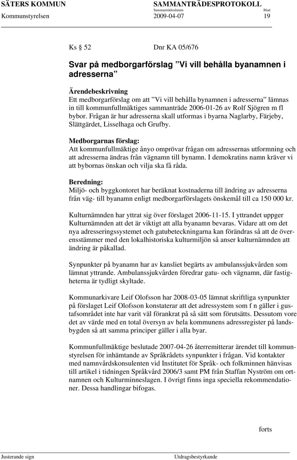 Medborgarnas förslag: Att kommunfullmäktige ånyo omprövar frågan om adressernas utformning och att adresserna ändras från vägnamn till bynamn.