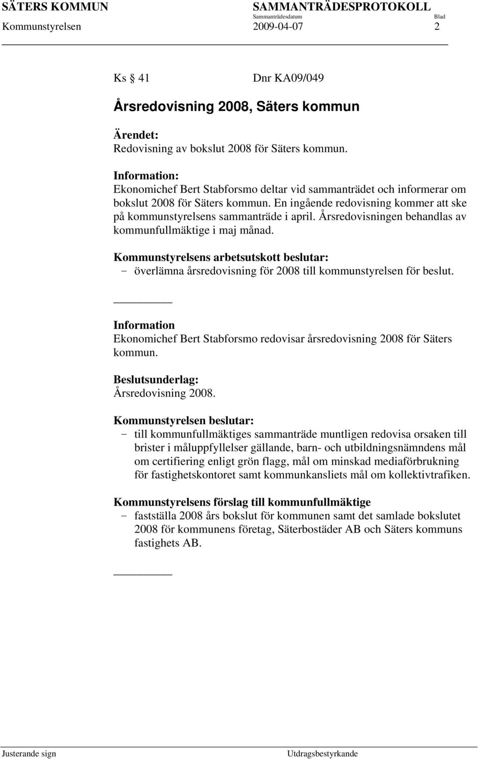 Årsredovisningen behandlas av kommunfullmäktige i maj månad. Kommunstyrelsens arbetsutskott beslutar: överlämna årsredovisning för 2008 till kommunstyrelsen för beslut.