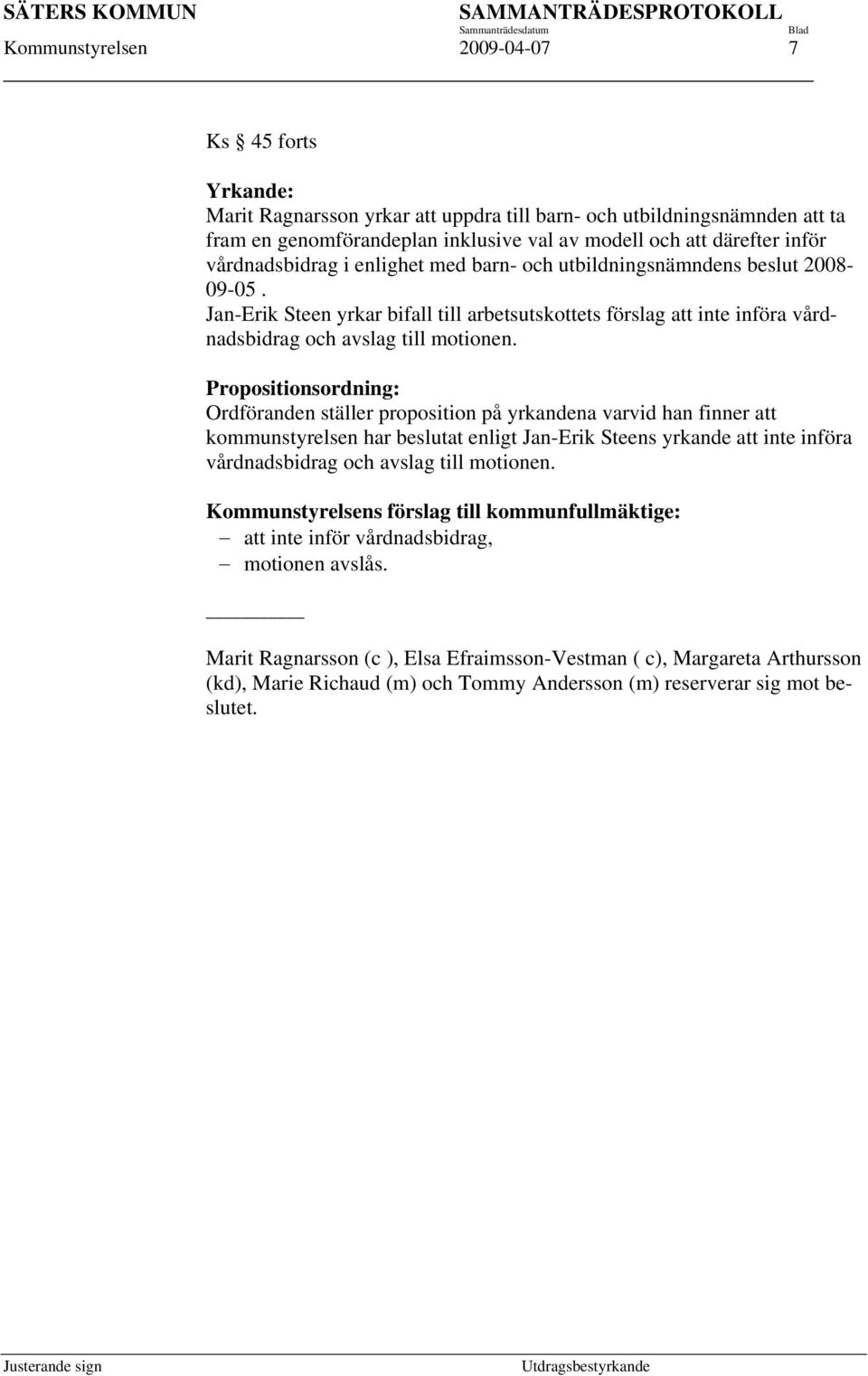 Propositionsordning: Ordföranden ställer proposition på yrkandena varvid han finner att kommunstyrelsen har beslutat enligt Jan-Erik Steens yrkande att inte införa vårdnadsbidrag och avslag till