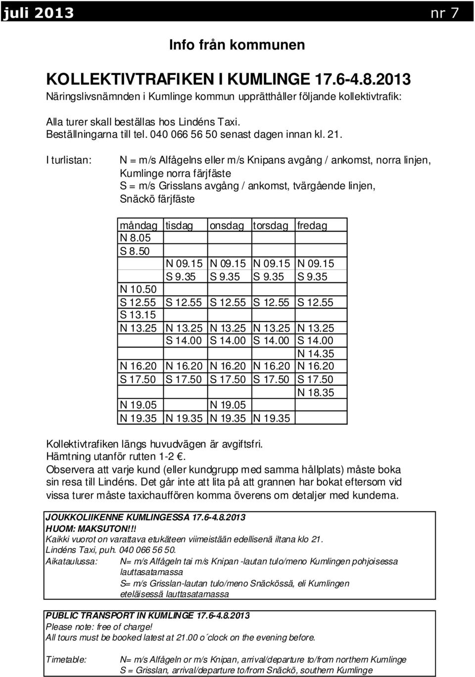 I turlistan: N = m/s Alfågelns eller m/s Knipans avgång / ankomst, norra linjen, Kumlinge norra färjfäste S = m/s Grisslans avgång / ankomst, tvärgående linjen, Snäckö färjfäste måndag tisdag N 8.