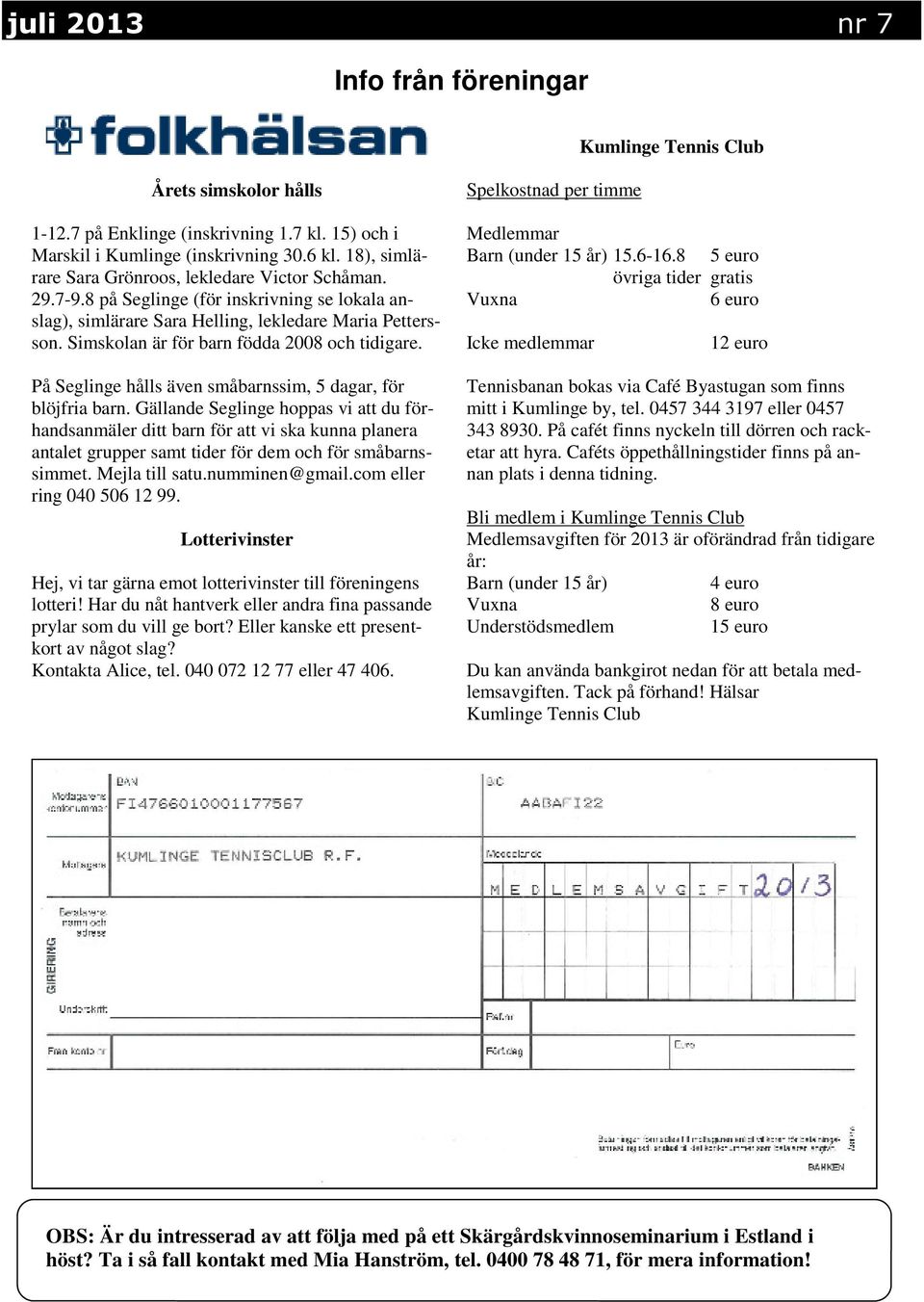 Simskolan är för barn födda 2008 och tidigare. På Seglinge hålls även småbarnssim, 5 dagar, för blöjfria barn.