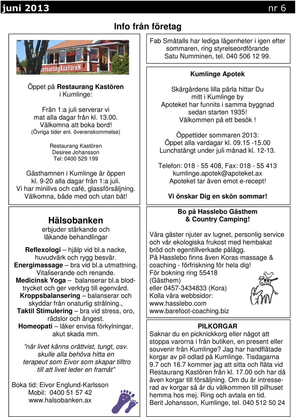 överenskommelse) Restaurang Kastören Desiree Johansson Tel: 0400 529 199 Gästhamnen i Kumlinge är öppen kl. 9-20 alla dagar från 1:a juli. Vi har minilivs och café, glassförsäljning.