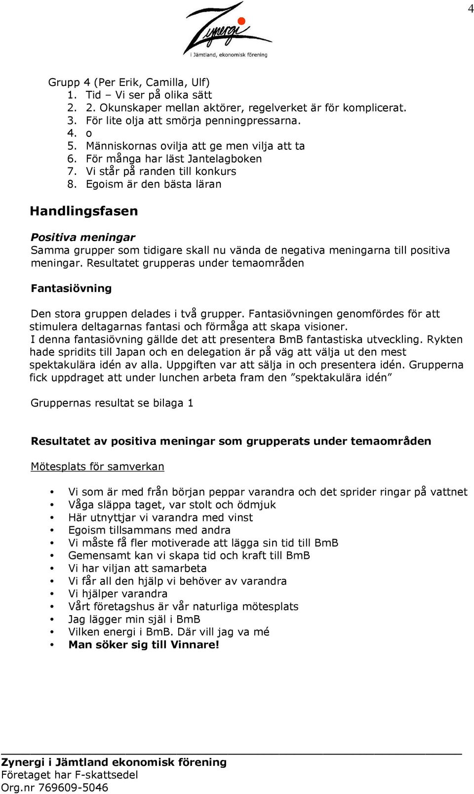 Egoism är den bästa läran Handlingsfasen Positiva meningar Samma grupper som tidigare skall nu vända de negativa meningarna till positiva meningar.