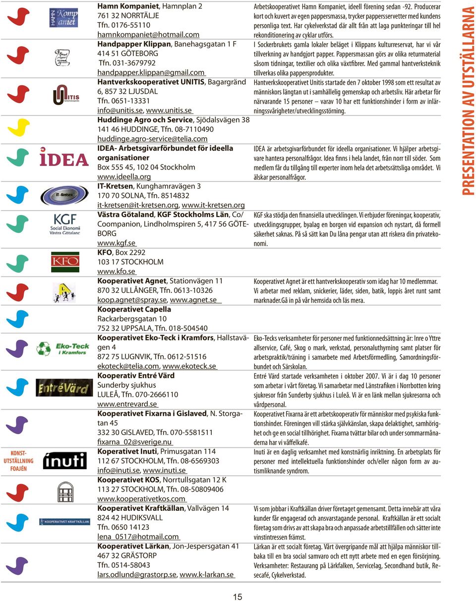 08-7110490 huddinge.agro-service@telia.com IDEA- Arbetsgivarförbundet för ideella organisationer Box 555 45, 102 04 Stockholm www.ideella.org IT-Kretsen, Kunghamravägen 3 170 70 SOLNA, Tfn.