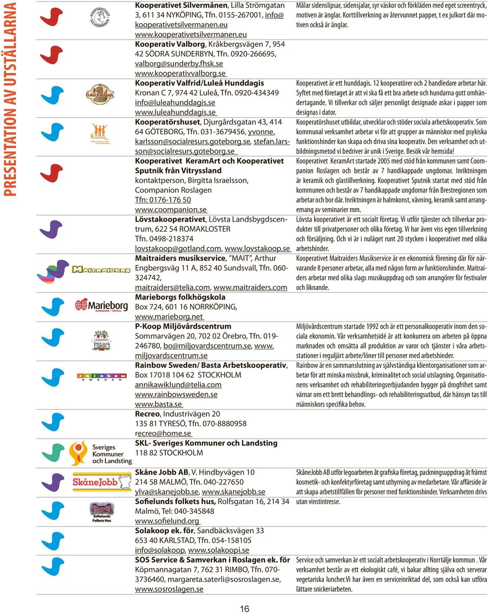 se Kooperativ Valfrid/Luleå Hunddagis Kronan C 7, 974 42 Luleå, Tfn. 0920-434349 info@luleahunddagis.se www.luleahunddagis.se Kooperatörshuset, Djurgårdsgatan 43, 414 64 GÖTEBORG, Tfn.