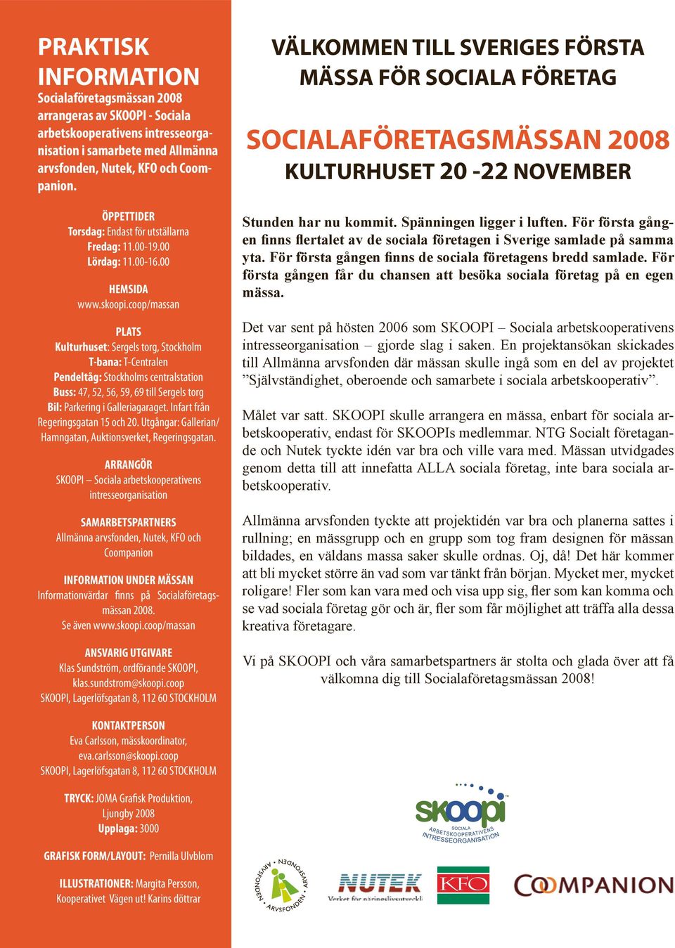 coop/massan PLATS Kulturhuset: Sergels torg, Stockholm T-bana: T-Centralen Pendeltåg: Stockholms centralstation Buss: 47, 52, 56, 59, 69 till Sergels torg Bil: Parkering i Galleriagaraget.