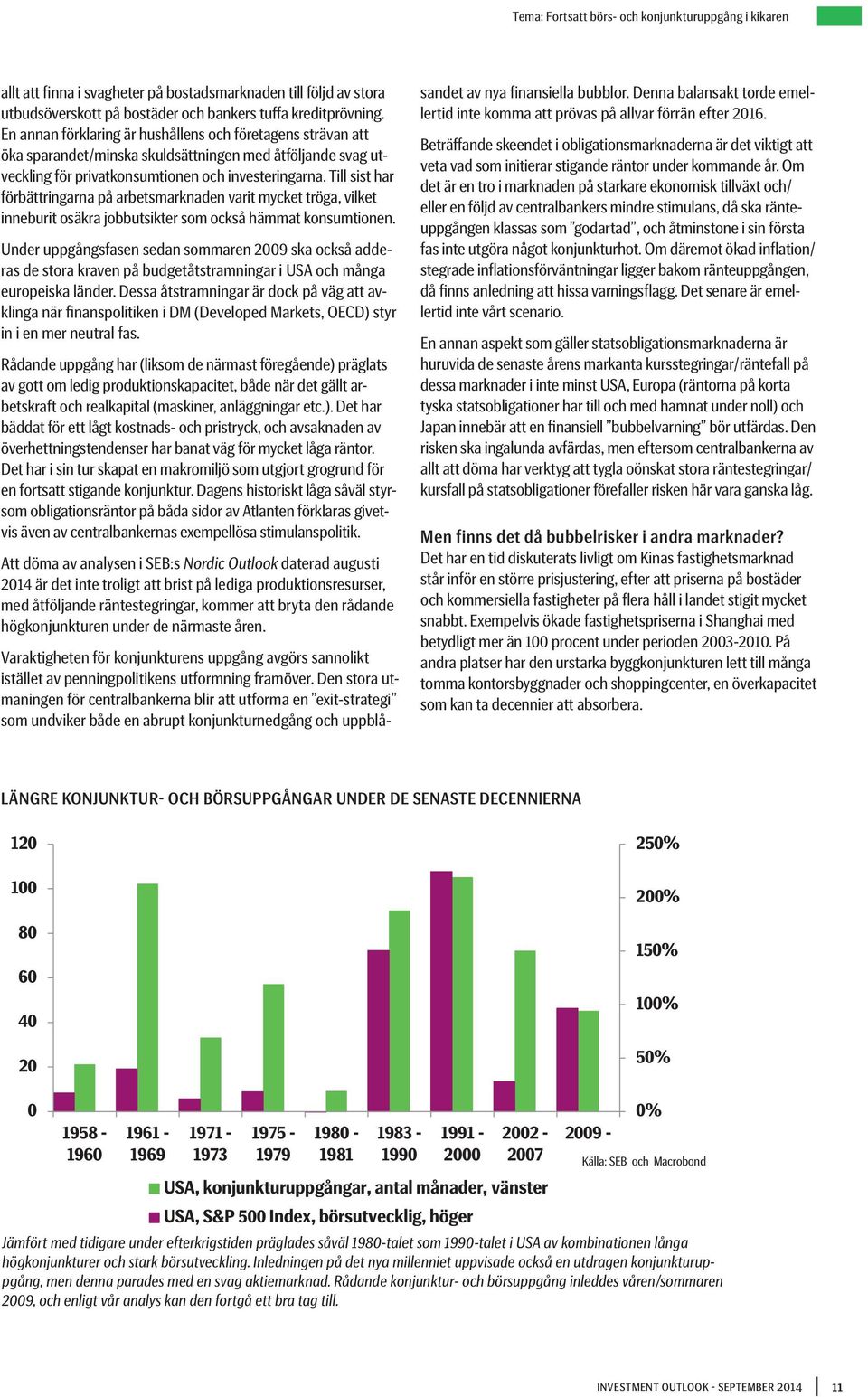 Till sist har förbättringarna på arbetsmarknaden varit mycket tröga, vilket inneburit osäkra jobbutsikter som också hämmat konsumtionen.