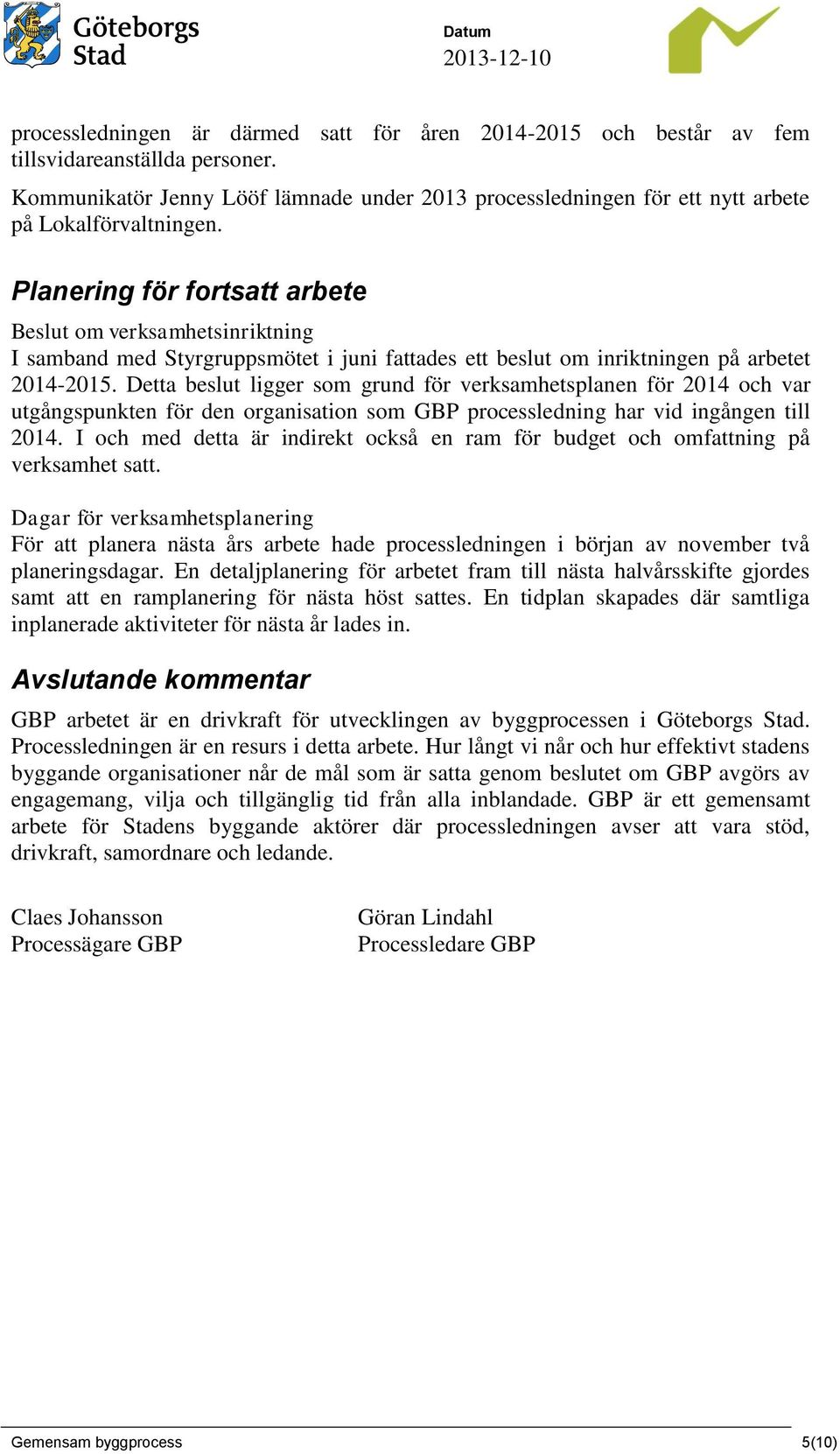 Planering för fortsatt arbete Beslut om verksamhetsinriktning I samband med Styrgruppsmötet i juni fattades ett beslut om inriktningen på arbetet 2014-2015.