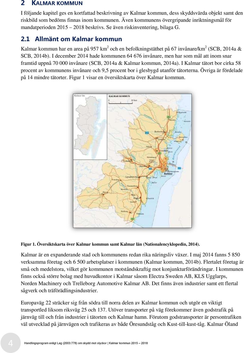 I december 2014 hade kommunen 64 676 invånare, men har som mål att inom snar framtid uppnå 70 000 invånare (SCB, 2014a & Kalmar kommun, 2014a).