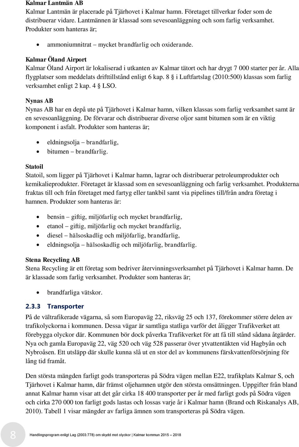 Alla flygplatser som meddelats drifttillstånd enligt 6 kap. 8 i Luftfartslag (2010:500) klassas som farlig verksamhet enligt 2 kap. 4 LSO.