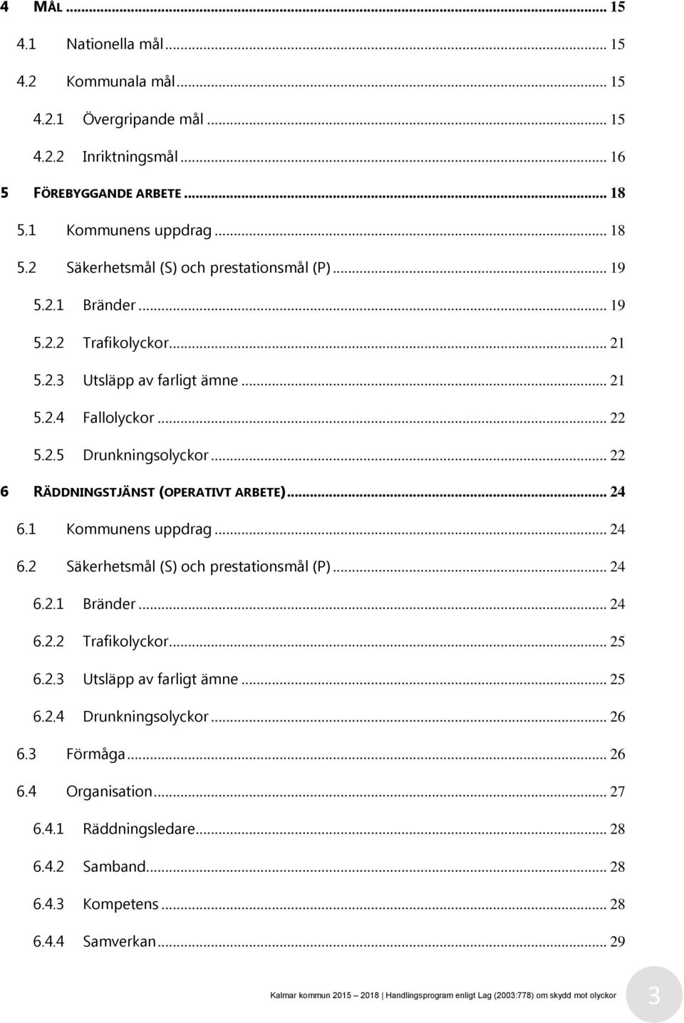 1 Kommunens uppdrag... 24 6.2 Säkerhetsmål (S) och prestationsmål (P)... 24 6.2.1 Bränder... 24 6.2.2 Trafikolyckor... 25 6.2.3 Utsläpp av farligt ämne... 25 6.2.4 Drunkningsolyckor... 26 6.3 Förmåga.