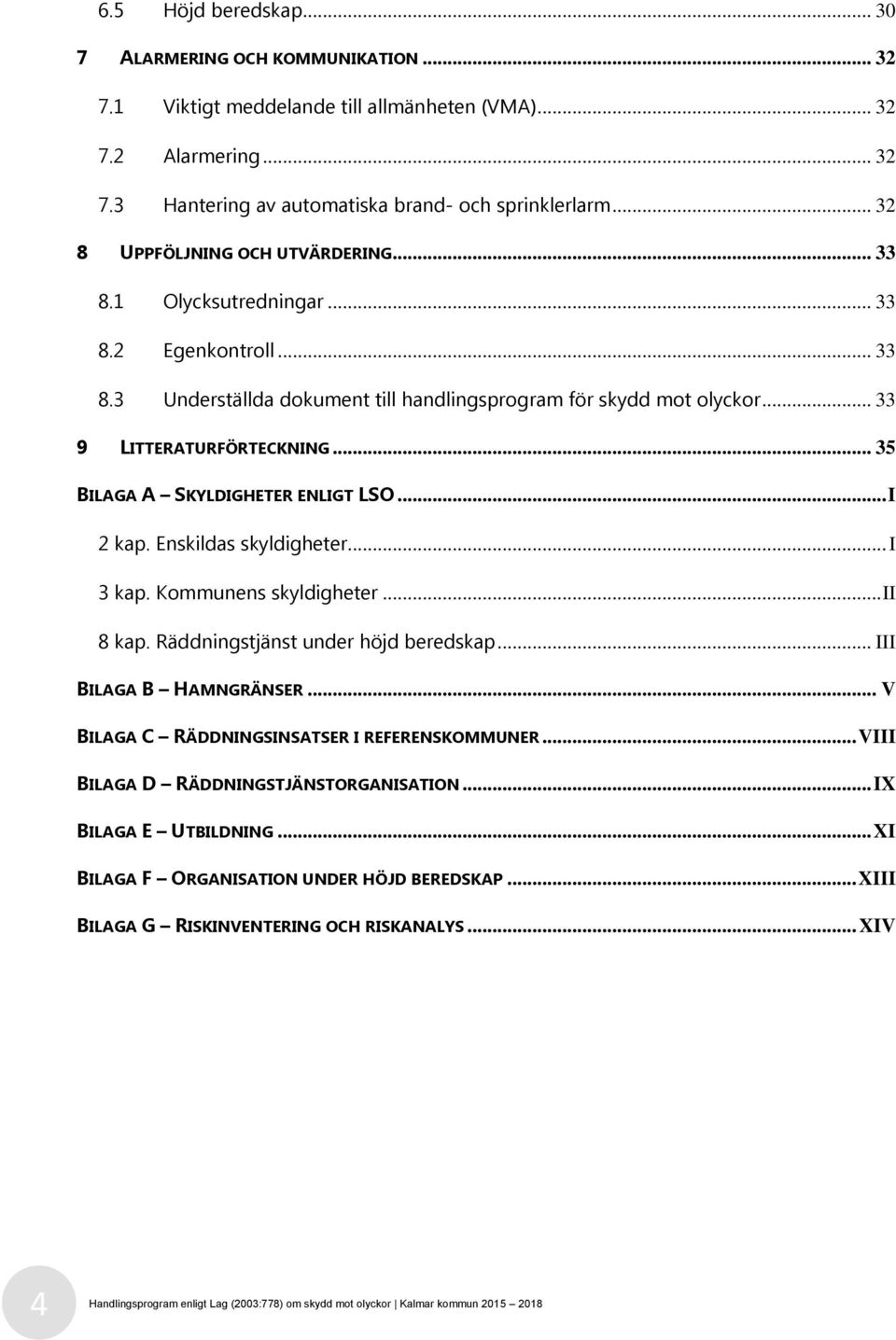 .. 35 BILAGA A SKYLDIGHETER ENLIGT LSO... I 2 kap. Enskildas skyldigheter... I 3 kap. Kommunens skyldigheter... II 8 kap. Räddningstjänst under höjd beredskap... III BILAGA B HAMNGRÄNSER.