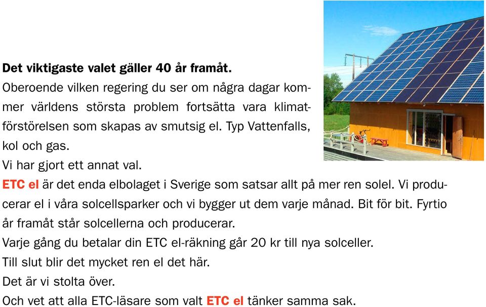 Typ Vattenfalls, kol och gas. Vi har gjort ett annat val. ETC el är det enda elbolaget i Sverige som satsar allt på mer ren solel.