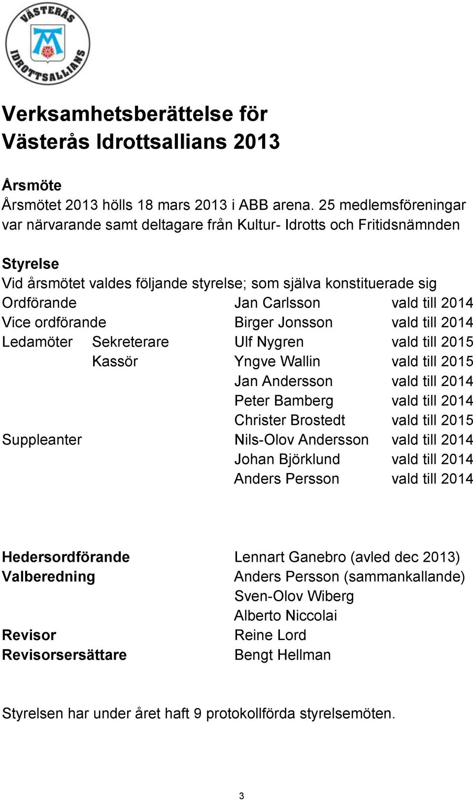 till 2014 Vice ordförande Birger Jonsson vald till 2014 Ledamöter Sekreterare Ulf Nygren vald till 2015 Kassör Yngve Wallin vald till 2015 Jan Andersson vald till 2014 Peter Bamberg vald till 2014