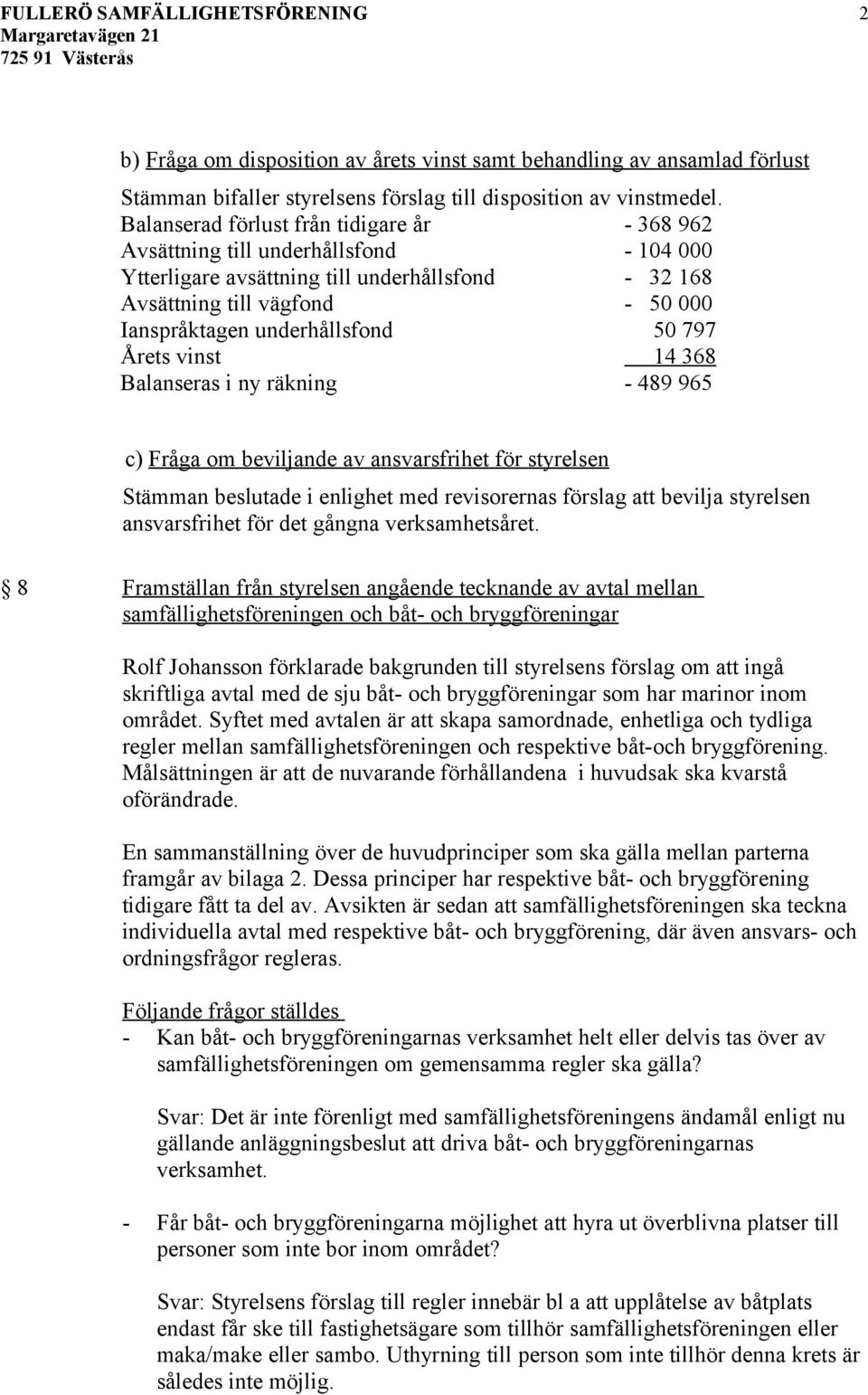 underhållsfond 50 797 Årets vinst 14 368 Balanseras i ny räkning - 489 965 c) Fråga om beviljande av ansvarsfrihet för styrelsen Stämman beslutade i enlighet med revisorernas förslag att bevilja