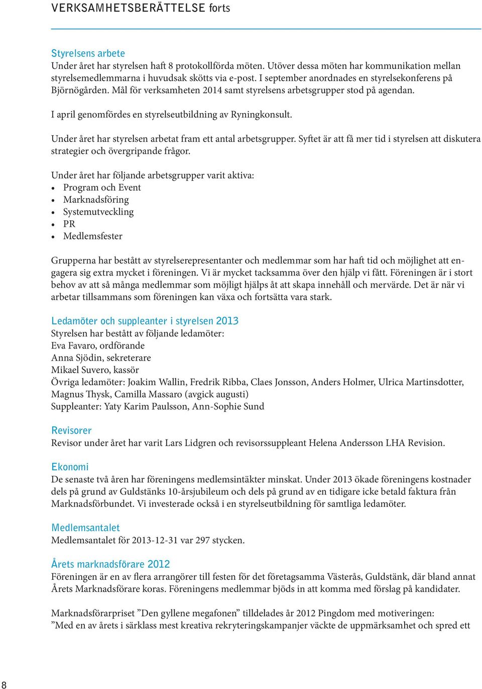 Under året har styrelsen arbetat fram ett antal arbetsgrupper. Syftet är att få mer tid i styrelsen att diskutera strategier och övergripande frågor.