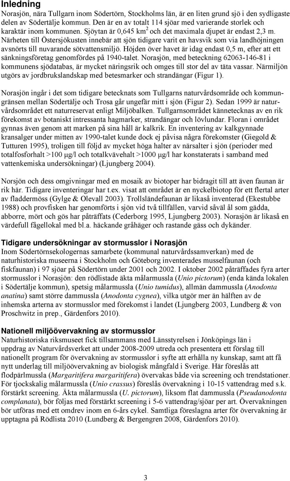 Närheten till Östersjökusten innebär att sjön tidigare varit en havsvik som via landhöjningen avsnörts till nuvarande sötvattensmiljö.