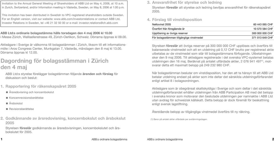 00 i Messe Zürich, Wallisellenstrasse 49, Zürich-Oerlikon, Schweiz. Dörrarna öppnas kl 09.00. Aktieägare i Sverige är välkomna till bolagsstämman i Zürich, liksom till ett informationsmöte i Aros Congress Center, Munkgatan 7, Västerås, måndagen den 8 maj kl 13.