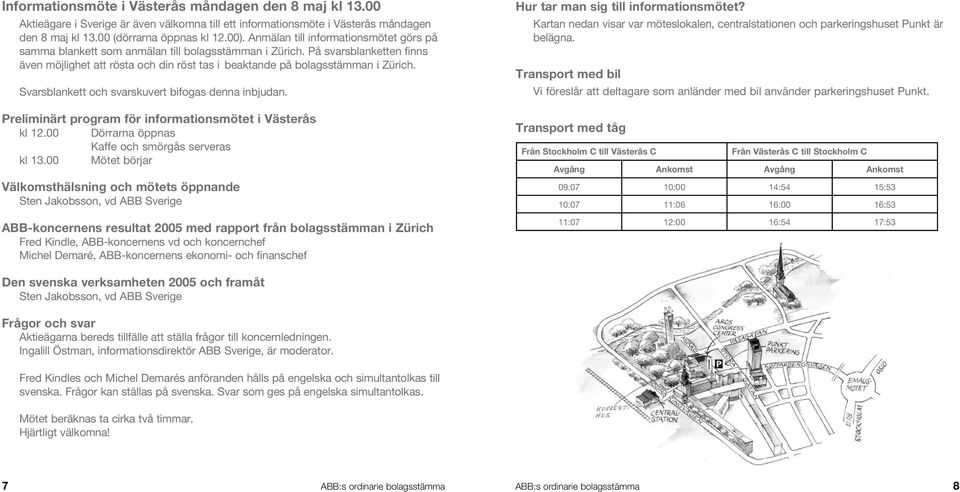 Svarsblankett och svarskuvert bifogas denna inbjudan. Preliminärt program för informationsmötet i Västerås kl 12.00 Dörrarna öppnas Kaffe och smörgås serveras kl 13.