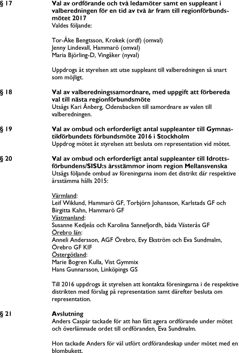 18 Val av valberedningssamordnare, med uppgift att förbereda val till nästa regionförbundsmöte Utsågs Kari Ånberg, Odensbacken till samordnare av valen till valberedningen.