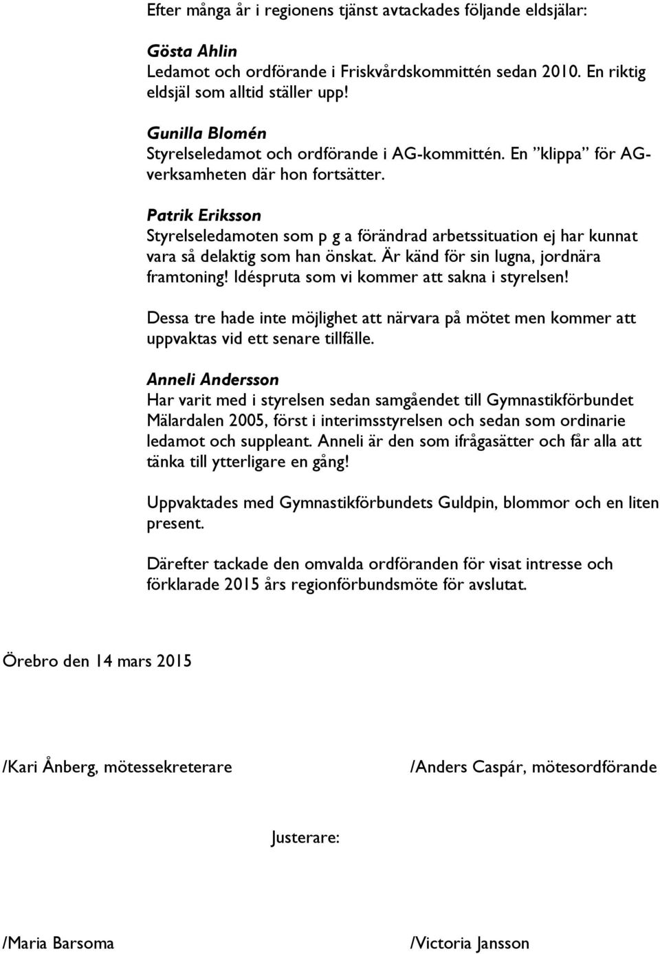 Patrik Eriksson Styrelseledamoten som p g a förändrad arbetssituation ej har kunnat vara så delaktig som han önskat. Är känd för sin lugna, jordnära framtoning!