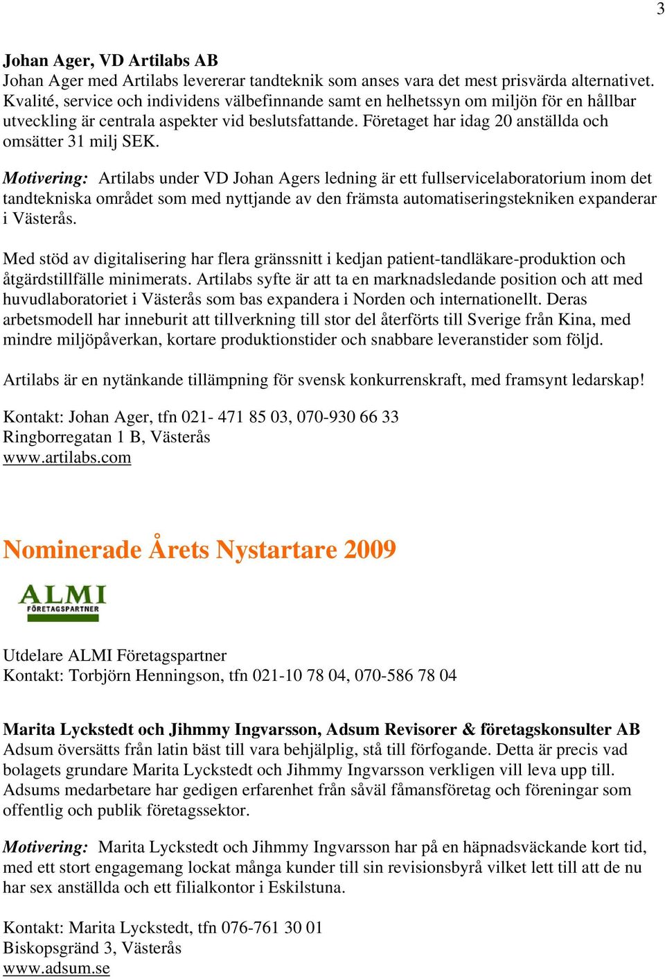 Motivering: Artilabs under VD Johan Agers ledning är ett fullservicelaboratorium inom det tandtekniska området som med nyttjande av den främsta automatiseringstekniken expanderar i Västerås.