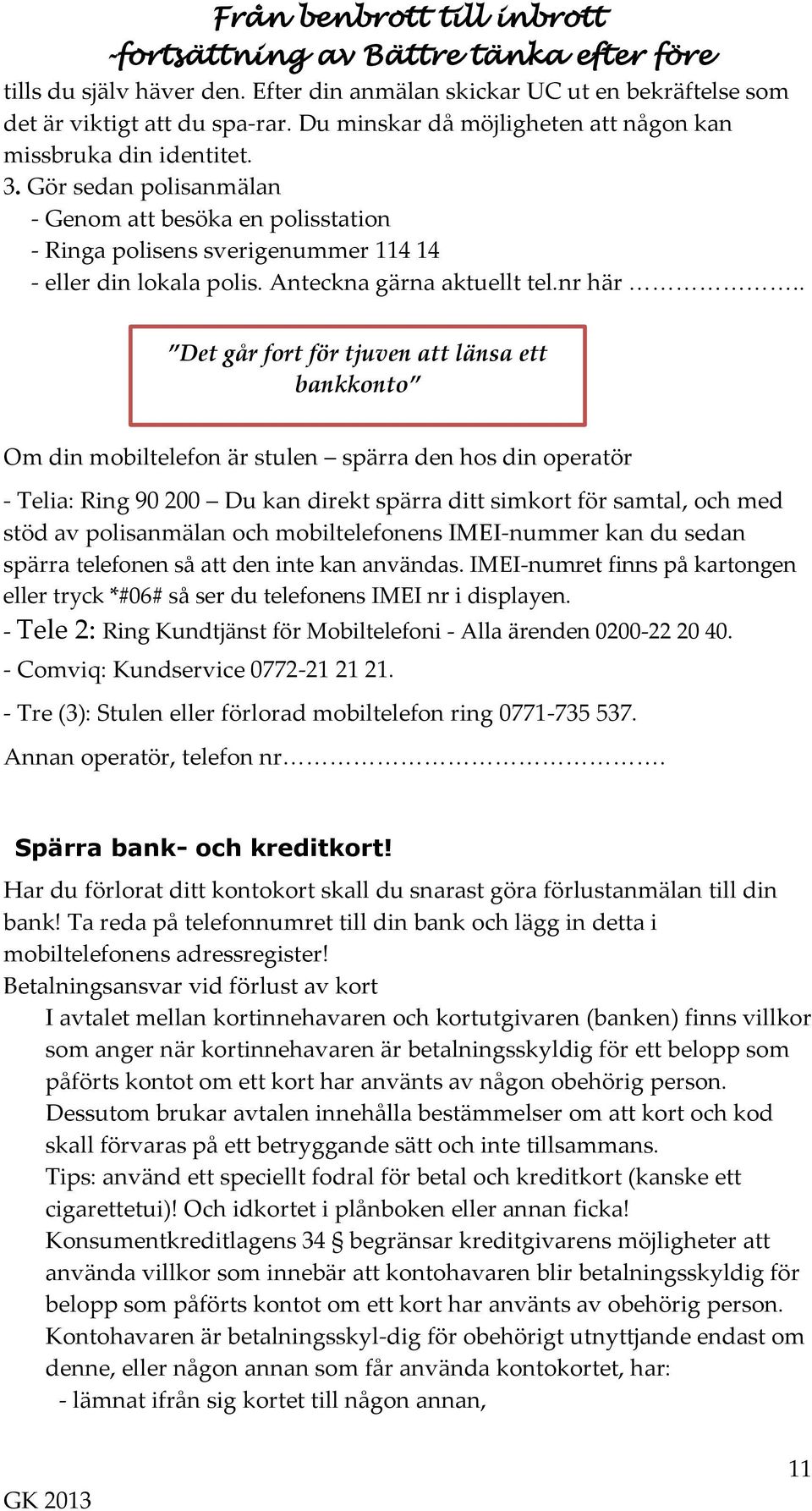 . Det går fort för tjuven att länsa ett bankkonto Om din mobiltelefon är stulen spärra den hos din operatör - Telia: Ring 90 200 Du kan direkt spärra ditt simkort för samtal, och med stöd av