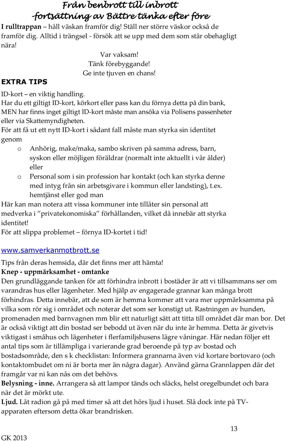 Har du ett giltigt ID-kort, körkort eller pass kan du förnya detta på din bank, MEN har finns inget giltigt ID-kort måste man ansöka via Polisens passenheter eller via Skattemyndigheten.