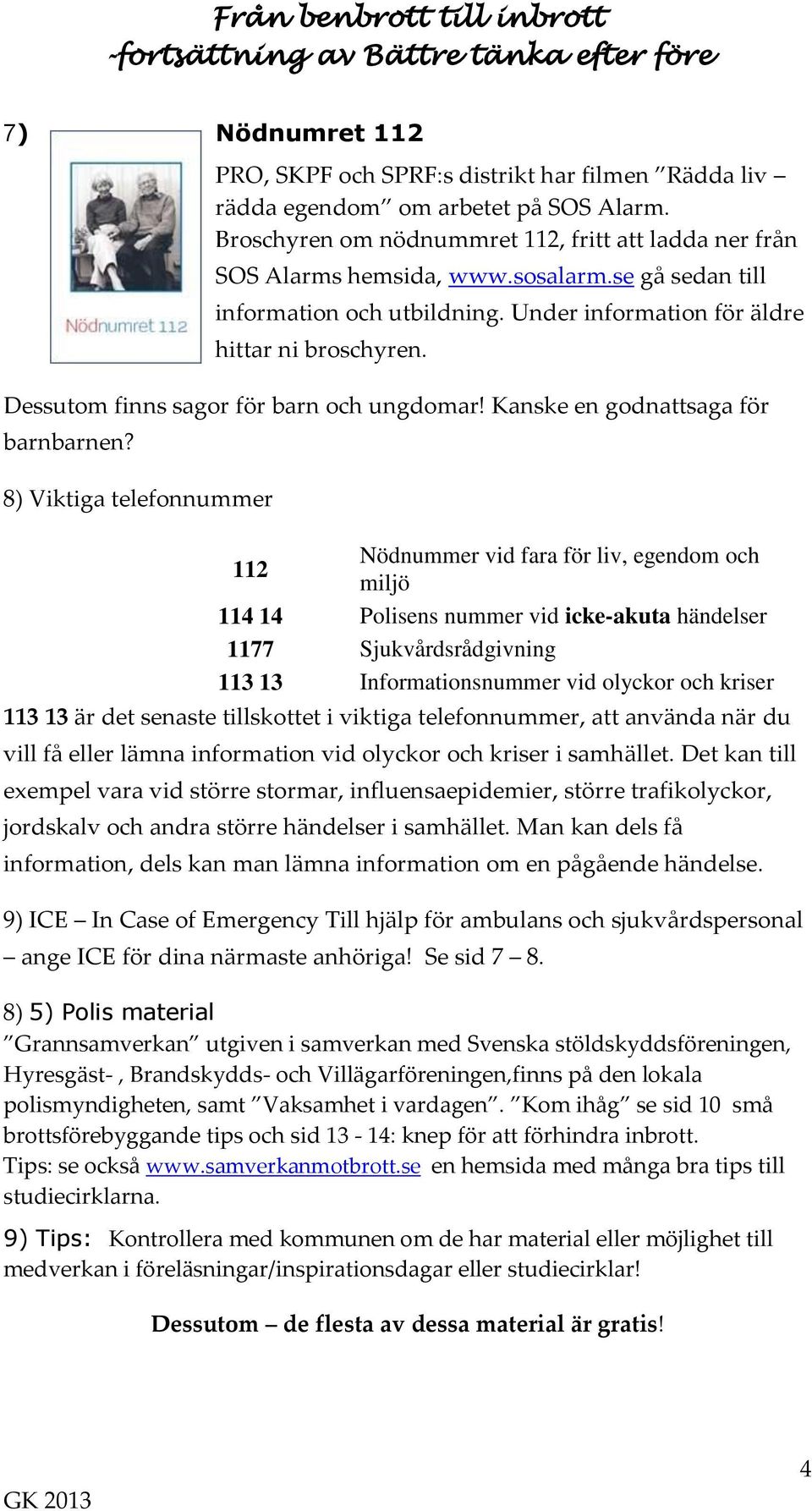 8) Viktiga telefonnummer 112 Nödnummer vid fara för liv, egendom och miljö 114 14 Polisens nummer vid icke-akuta händelser 1177 Sjukvårdsrådgivning 113 13 Informationsnummer vid olyckor och kriser