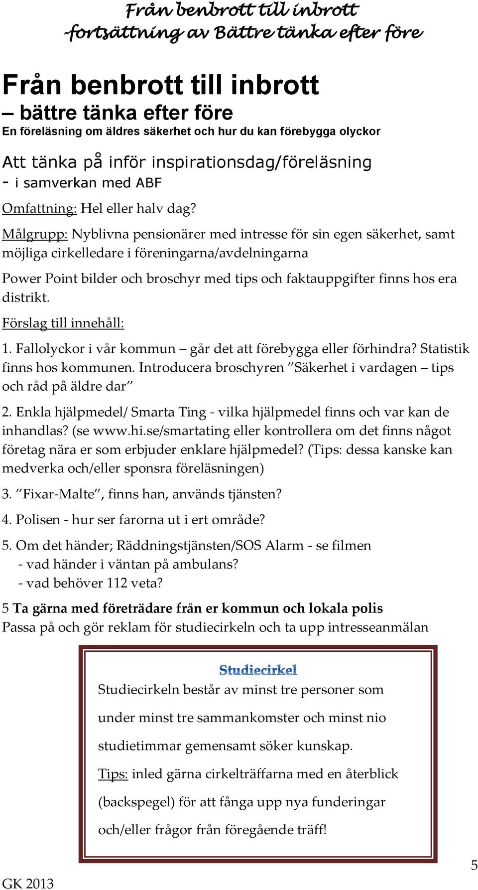 Målgrupp: Nyblivna pensionärer med intresse för sin egen säkerhet, samt möjliga cirkelledare i föreningarna/avdelningarna Power Point bilder och broschyr med tips och faktauppgifter finns hos era