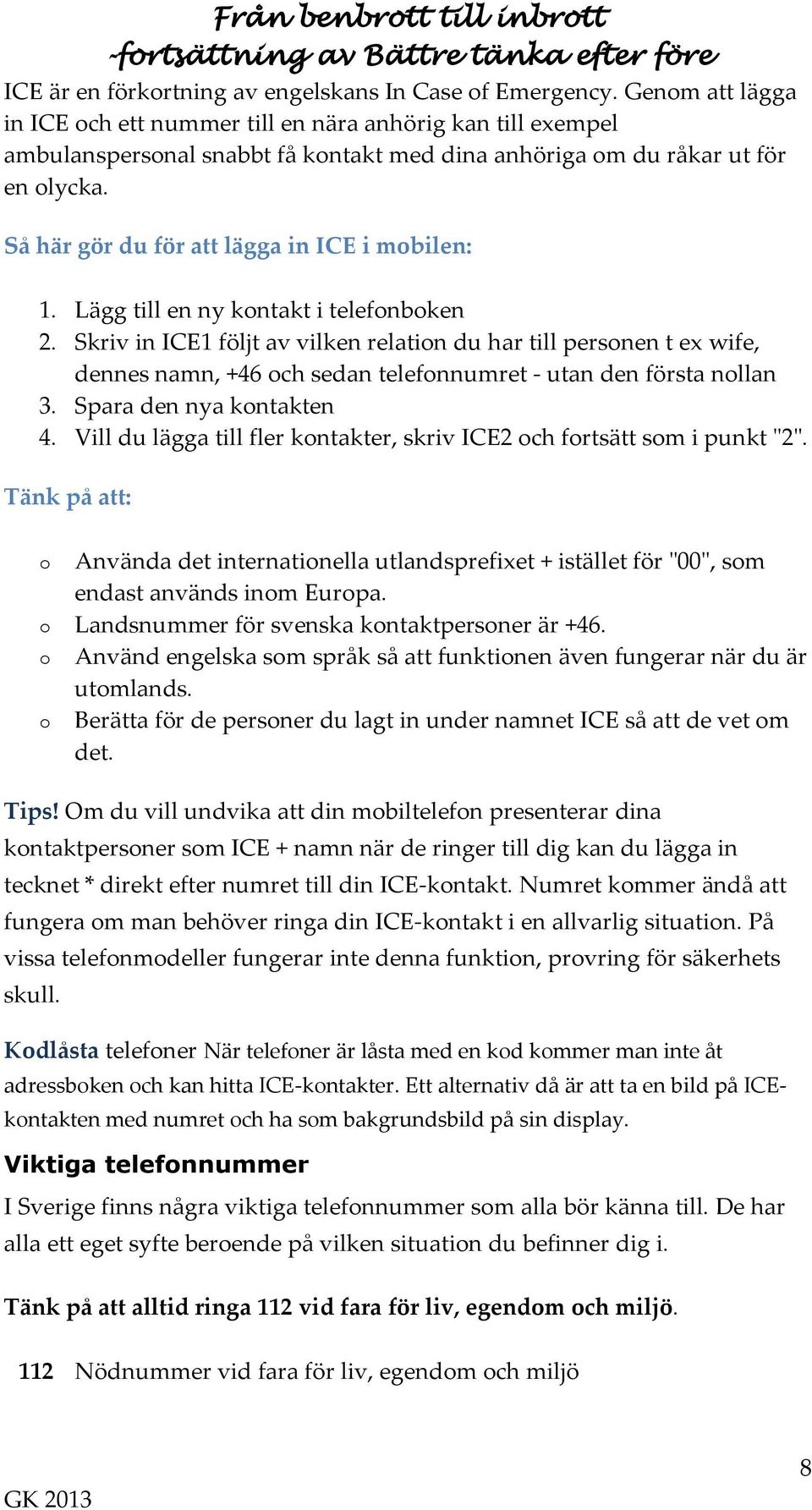 Så här gör du för att lägga in ICE i mobilen: 1. Lägg till en ny kontakt i telefonboken 2.