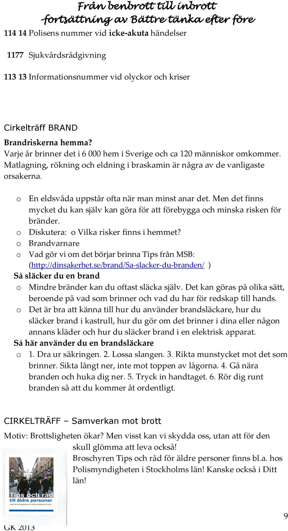 o En eldsvåda uppstår ofta när man minst anar det. Men det finns mycket du kan själv kan göra för att förebygga och minska risken för bränder. o Diskutera: o Vilka risker finns i hemmet?