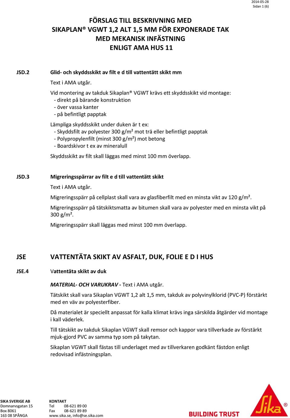 Vid montering av takduk Sikaplan VGWT krävs ett skyddsskikt vid montage: - direkt på bärande konstruktion - över vassa kanter - på befintligt papptak Lämpliga skyddsskikt under duken är t ex: -