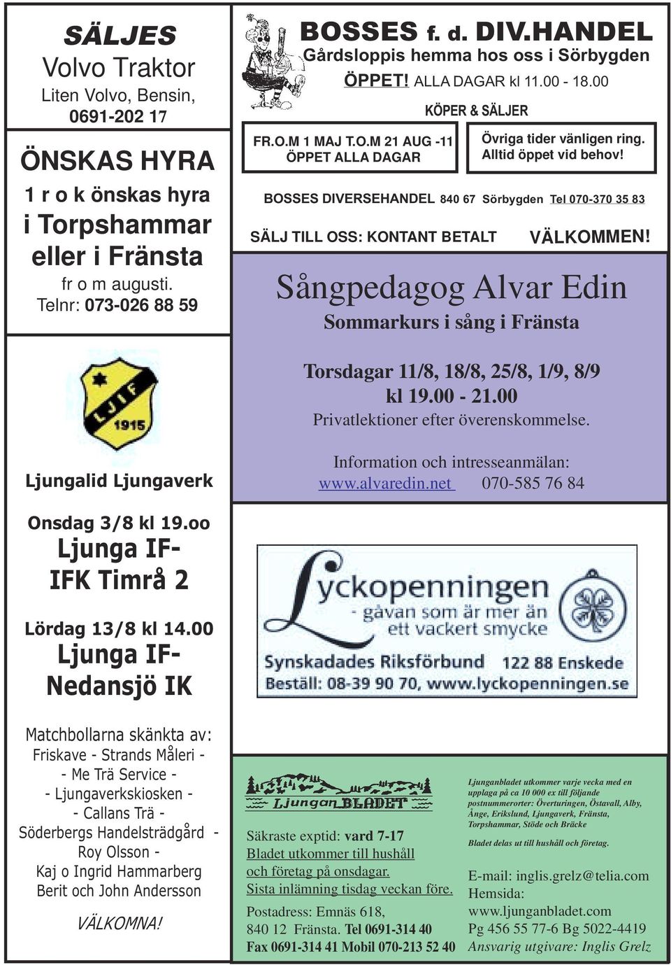 BOSSES DIVERSEHANDEL 840 67 Sörbygden Tel 070-370 35 83 SÄLJ TILL OSS: KONTANT BETALT VÄLKOMMEN! Sångpedagog Alvar Edin Sommarkurs i sång i Fränsta Torsdagar 11/8, 18/8, 25/8, 1/9, 8/9 kl 19.00-21.