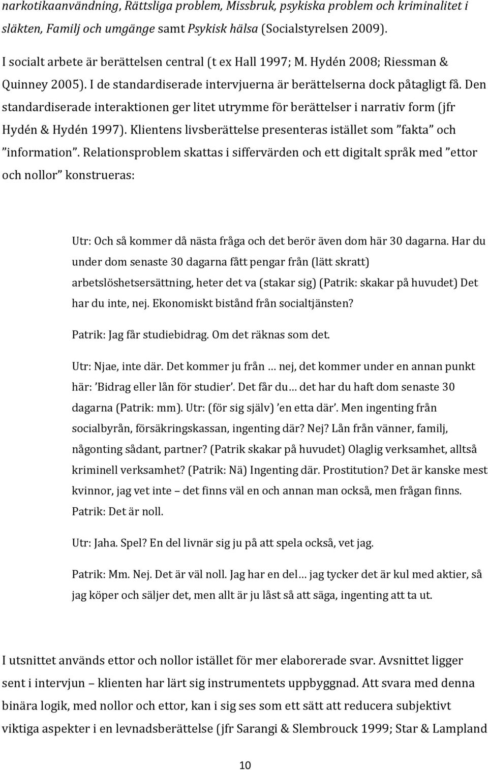 Den standardiserade interaktionen ger litet utrymme för berättelser i narrativ form (jfr Hydén & Hydén 1997). Klientens livsberättelse presenteras istället som fakta och information.