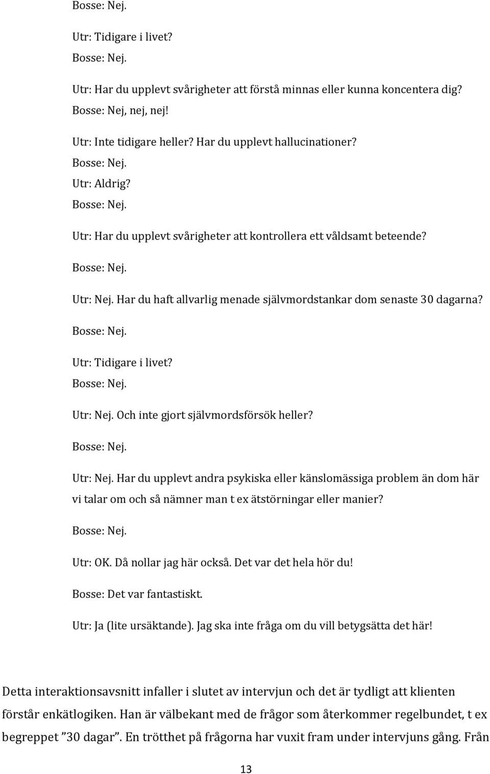 Har du haft allvarlig menade självmordstankar dom senaste 30 dagarna? Bosse: Nej. Utr: Tidigare i livet? Bosse: Nej. Utr: Nej.