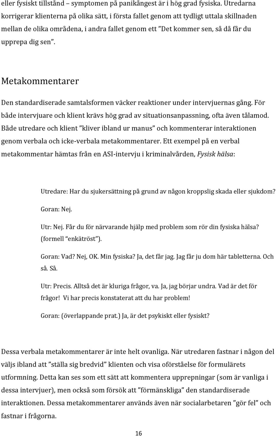 Metakommentarer Den standardiserade samtalsformen väcker reaktioner under intervjuernas gång. För både intervjuare och klient krävs hög grad av situationsanpassning, ofta även tålamod.