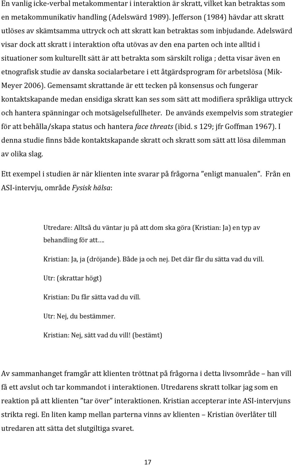 Adelswärd visar dock att skratt i interaktion ofta utövas av den ena parten och inte alltid i situationer som kulturellt sätt är att betrakta som särskilt roliga ; detta visar även en etnografisk