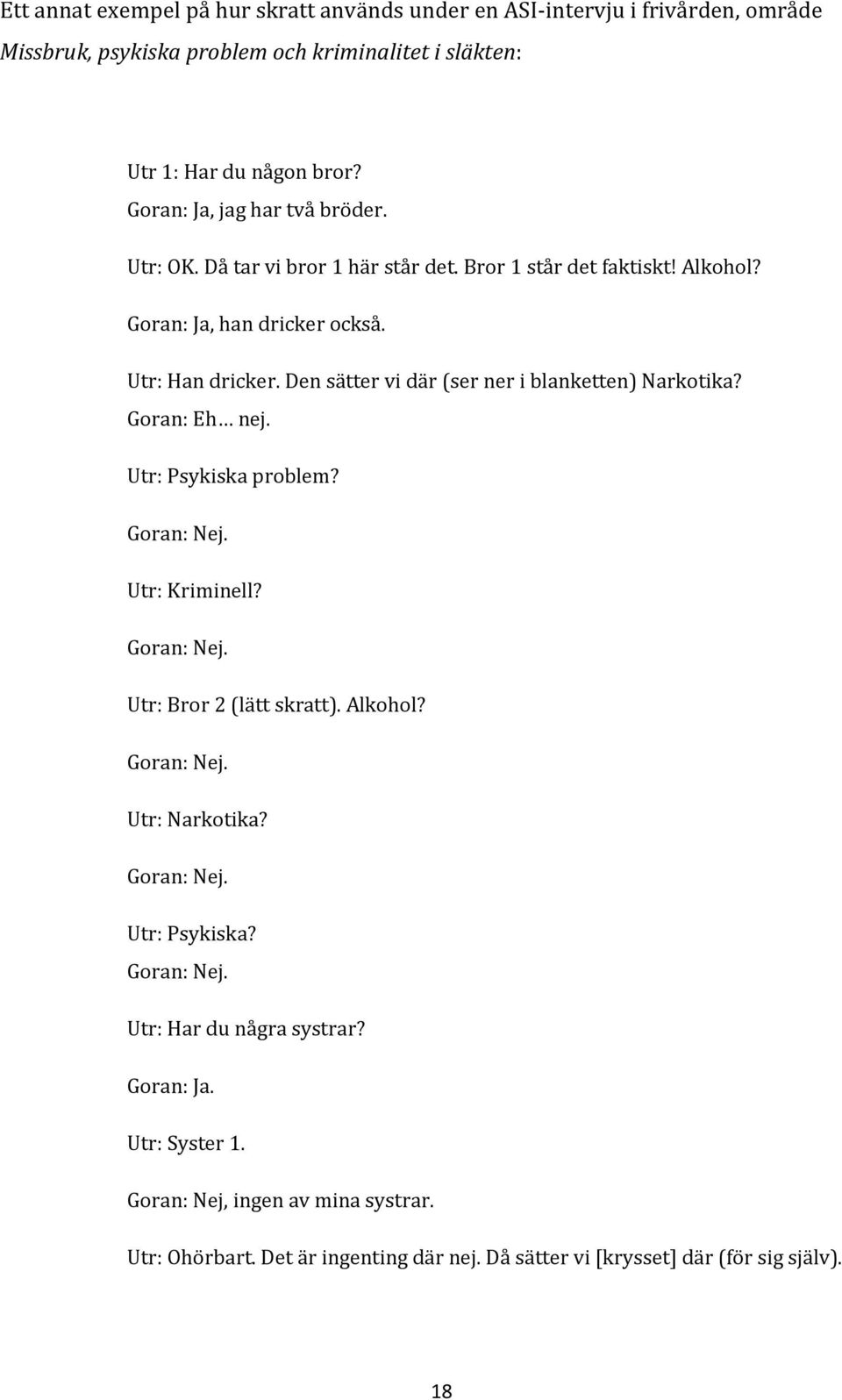 Den sätter vi där (ser ner i blanketten) Narkotika? Goran: Eh nej. Utr: Psykiska problem? Goran: Nej. Utr: Kriminell? Goran: Nej. Utr: Bror 2 (lätt skratt). Alkohol? Goran: Nej. Utr: Narkotika?