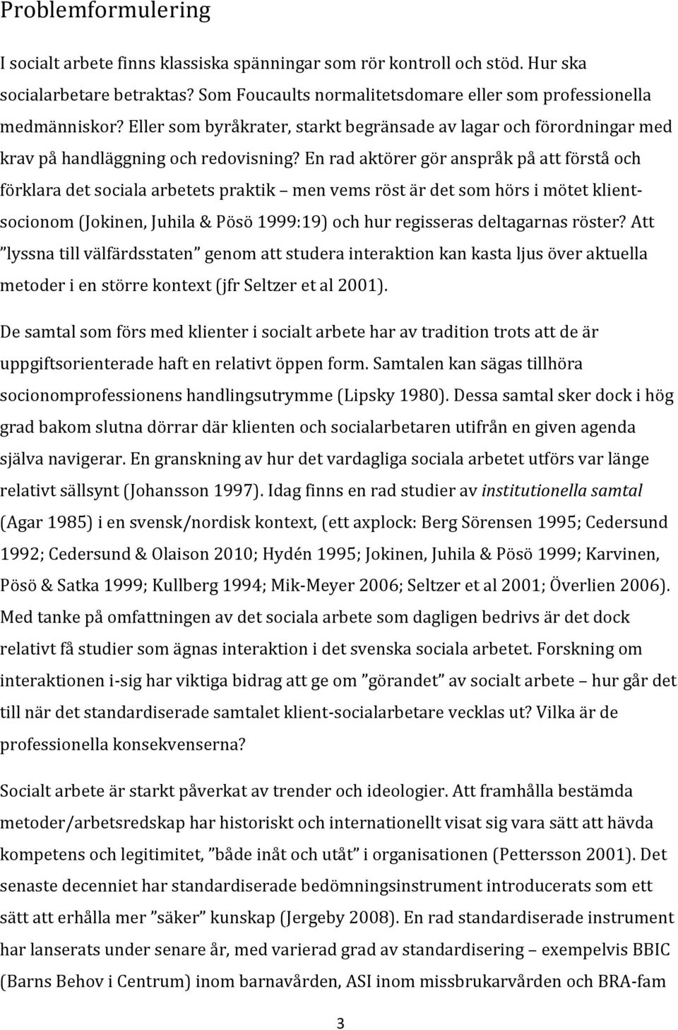 En rad aktörer gör anspråk på att förstå och förklara det sociala arbetets praktik men vems röst är det som hörs i mötet klientsocionom (Jokinen, Juhila & Pösö 1999:19) och hur regisseras deltagarnas