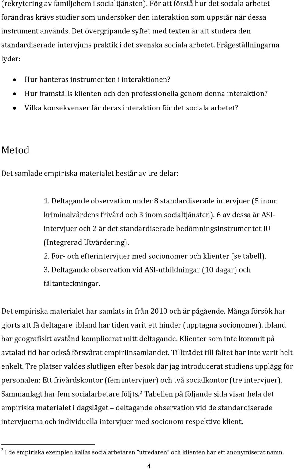 Hur framställs klienten och den professionella genom denna interaktion? Vilka konsekvenser får deras interaktion för det sociala arbetet? Metod Det samlade empiriska materialet består av tre delar: 1.