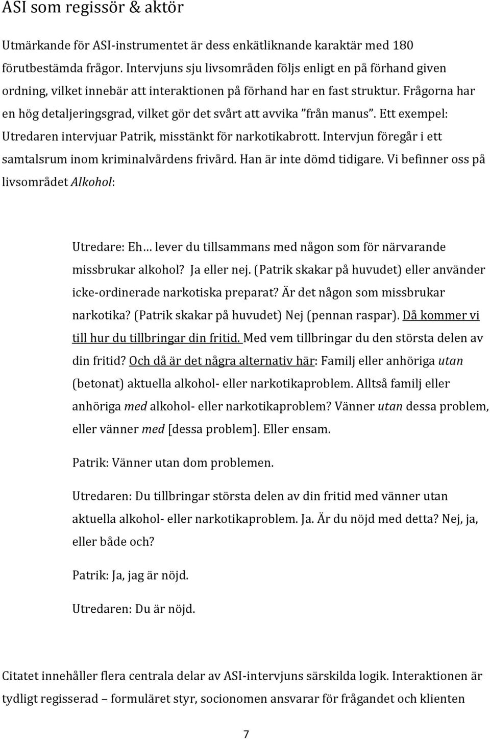 Frågorna har en hög detaljeringsgrad, vilket gör det svårt att avvika från manus. Ett exempel: Utredaren intervjuar Patrik, misstänkt för narkotikabrott.