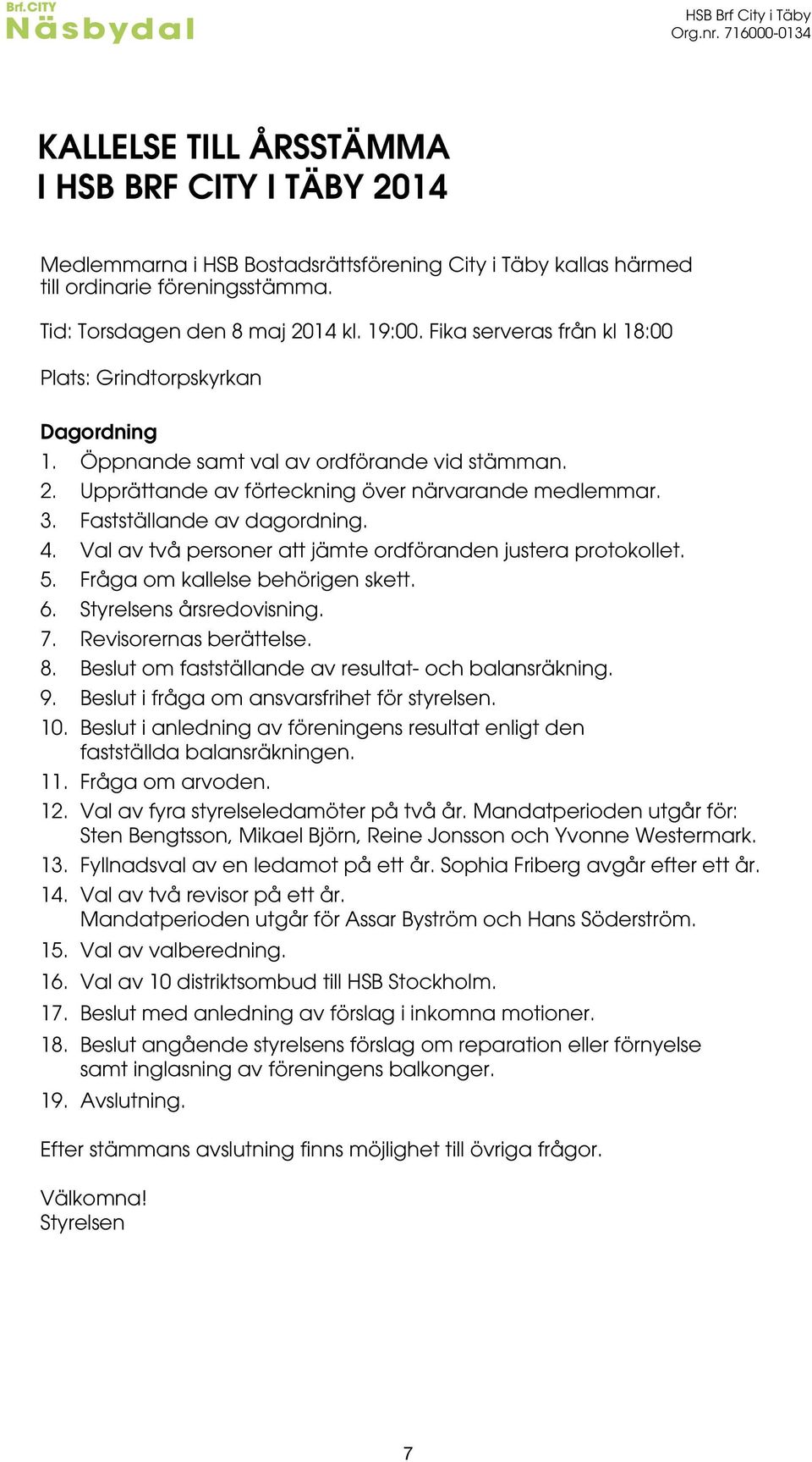 3. Fastställande av dagordning. 4. Val av två personer att jämte ordföranden justera protokollet. 5. Fråga om kallelse behörigen skett. 6. Styrelsens årsredovisning. 7. Revisorernas berättelse. 8.