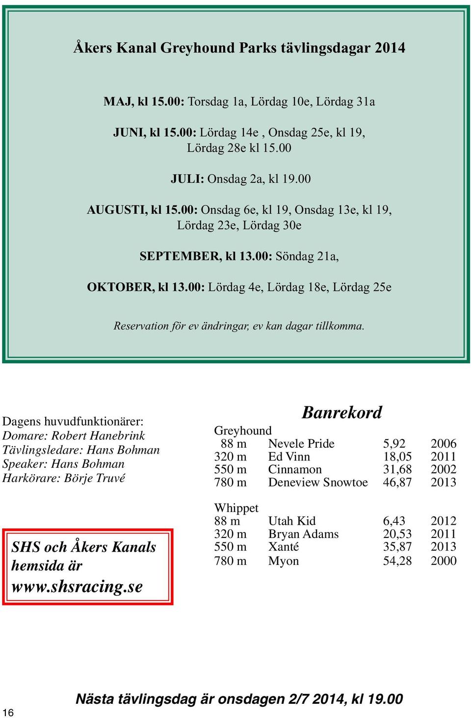 00: Lördag 4e, Lördag 18e, Lördag 25e Reservation för ev ändringar, ev kan dagar tillkomma.