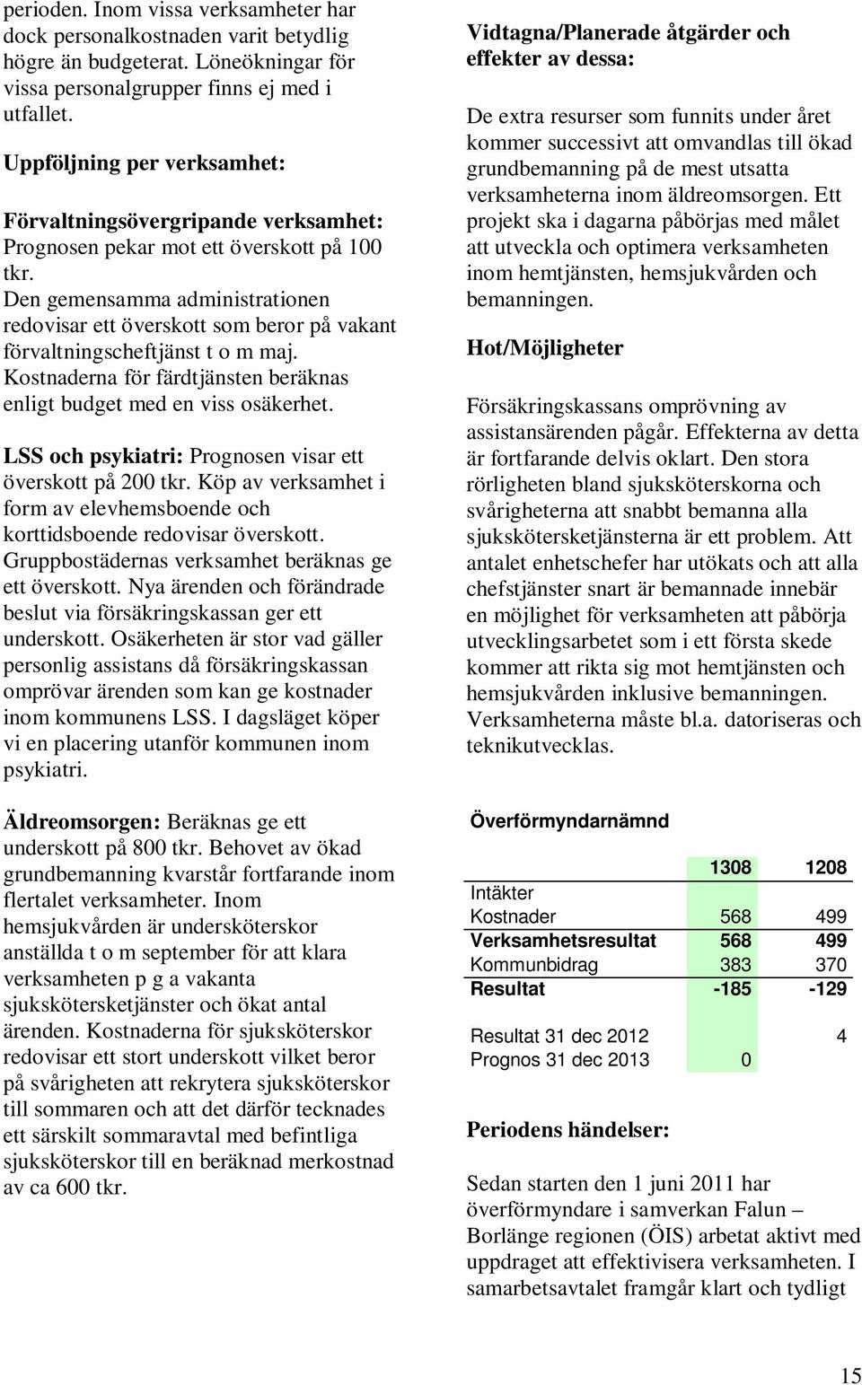 Den gemensamma administrationen redovisar ett överskott som beror på vakant förvaltningscheftjänst t o m maj. Kostnaderna för färdtjänsten beräknas enligt budget med en viss osäkerhet.